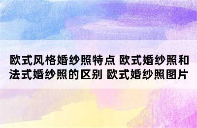 欧式风格婚纱照特点 欧式婚纱照和法式婚纱照的区别 欧式婚纱照图片